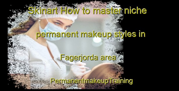Skinart How to master niche permanent makeup styles in Fagerjorda area | PermanentmakeupTraining | PermanentmakeupClasses | SkinartTraining-Norway
