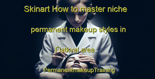 Skinart How to master niche permanent makeup styles in Flatkval area | PermanentmakeupTraining | PermanentmakeupClasses | SkinartTraining-Norway
