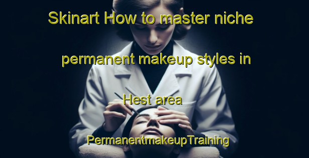 Skinart How to master niche permanent makeup styles in Hest area | PermanentmakeupTraining | PermanentmakeupClasses | SkinartTraining-Norway