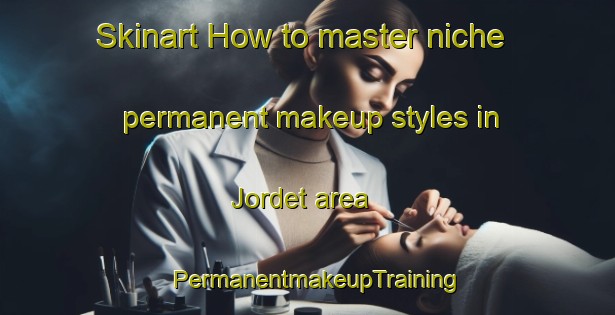 Skinart How to master niche permanent makeup styles in Jordet area | PermanentmakeupTraining | PermanentmakeupClasses | SkinartTraining-Norway