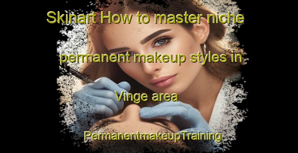 Skinart How to master niche permanent makeup styles in Vinge area | PermanentmakeupTraining | PermanentmakeupClasses | SkinartTraining-Norway