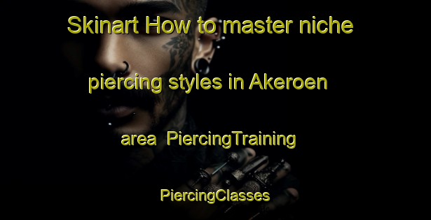 Skinart How to master niche piercing styles in Akeroen area | #PiercingTraining #PiercingClasses #SkinartTraining-Norway