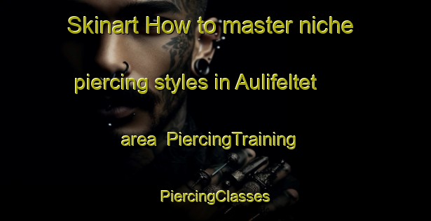 Skinart How to master niche piercing styles in Aulifeltet area | #PiercingTraining #PiercingClasses #SkinartTraining-Norway