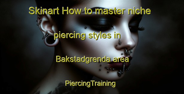 Skinart How to master niche piercing styles in Bakstadgrenda area | #PiercingTraining #PiercingClasses #SkinartTraining-Norway