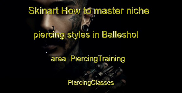 Skinart How to master niche piercing styles in Balleshol area | #PiercingTraining #PiercingClasses #SkinartTraining-Norway