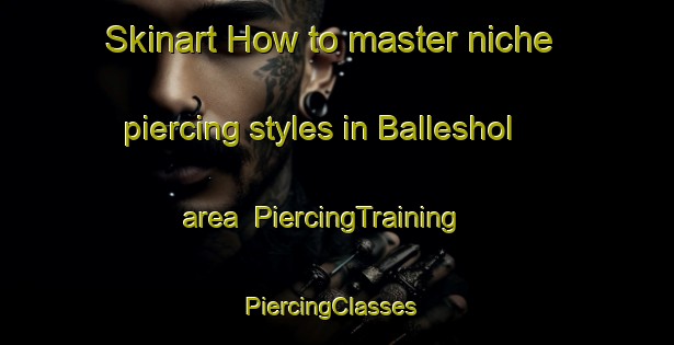 Skinart How to master niche piercing styles in Balleshol area | PiercingTraining | PiercingClasses | SkinartTraining-Norway
