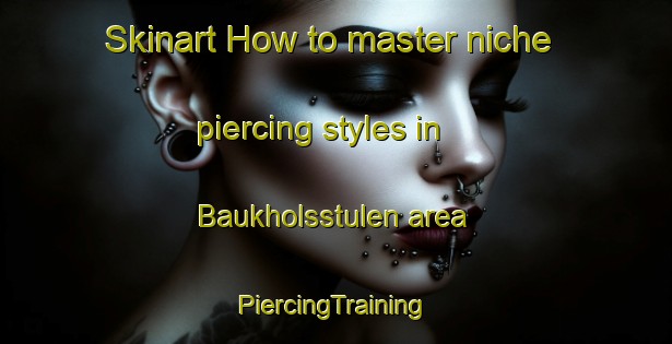 Skinart How to master niche piercing styles in Baukholsstulen area | #PiercingTraining #PiercingClasses #SkinartTraining-Norway