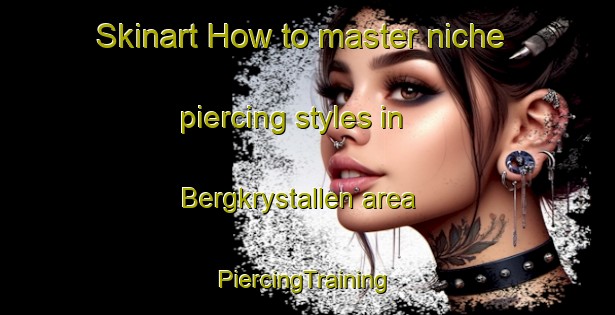 Skinart How to master niche piercing styles in Bergkrystallen area | #PiercingTraining #PiercingClasses #SkinartTraining-Norway