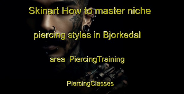 Skinart How to master niche piercing styles in Bjorkedal area | PiercingTraining | PiercingClasses | SkinartTraining-Norway