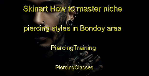 Skinart How to master niche piercing styles in Bondoy area | #PiercingTraining #PiercingClasses #SkinartTraining-Norway