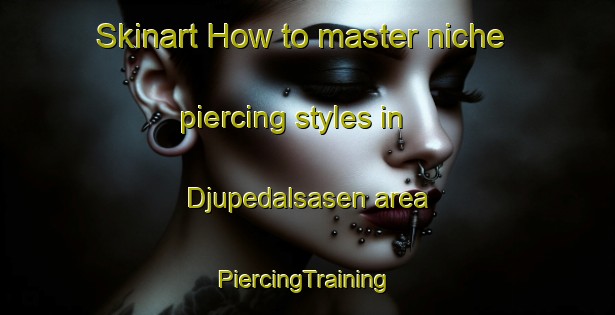 Skinart How to master niche piercing styles in Djupedalsasen area | #PiercingTraining #PiercingClasses #SkinartTraining-Norway