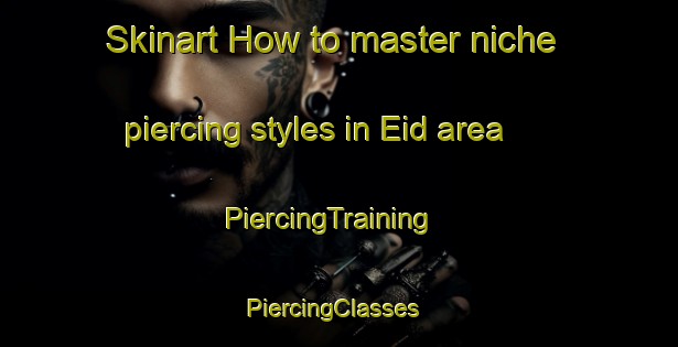 Skinart How to master niche piercing styles in Eid area | PiercingTraining | PiercingClasses | SkinartTraining-Norway
