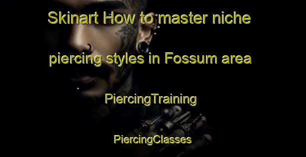 Skinart How to master niche piercing styles in Fossum area | #PiercingTraining #PiercingClasses #SkinartTraining-Norway