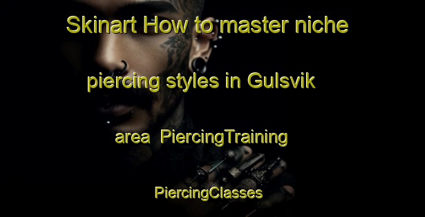 Skinart How to master niche piercing styles in Gulsvik area | PiercingTraining | PiercingClasses | SkinartTraining-Norway
