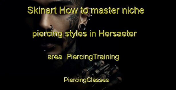 Skinart How to master niche piercing styles in Hersaeter area | PiercingTraining | PiercingClasses | SkinartTraining-Norway