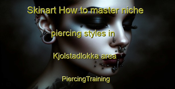 Skinart How to master niche piercing styles in Kjolstadlokka area | #PiercingTraining #PiercingClasses #SkinartTraining-Norway