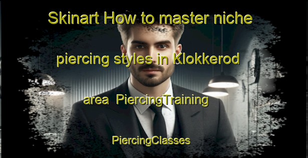 Skinart How to master niche piercing styles in Klokkerod area | PiercingTraining | PiercingClasses | SkinartTraining-Norway