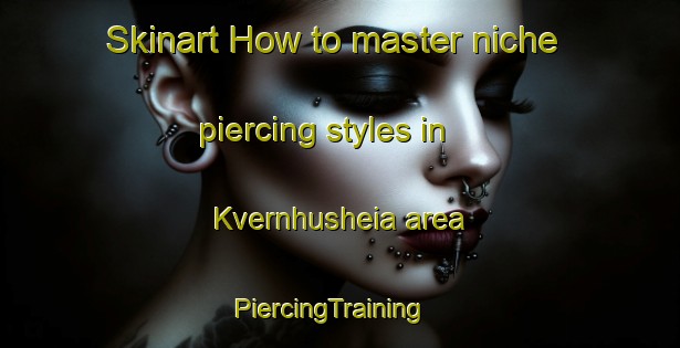 Skinart How to master niche piercing styles in Kvernhusheia area | PiercingTraining | PiercingClasses | SkinartTraining-Norway