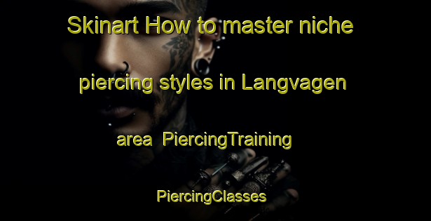 Skinart How to master niche piercing styles in Langvagen area | PiercingTraining | PiercingClasses | SkinartTraining-Norway