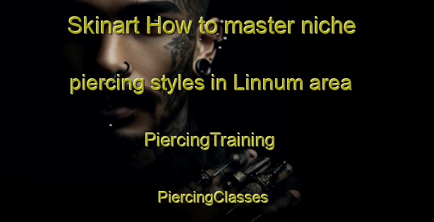 Skinart How to master niche piercing styles in Linnum area | PiercingTraining | PiercingClasses | SkinartTraining-Norway