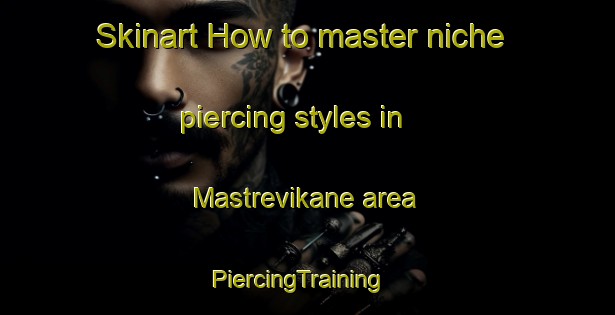 Skinart How to master niche piercing styles in Mastrevikane area | PiercingTraining | PiercingClasses | SkinartTraining-Norway