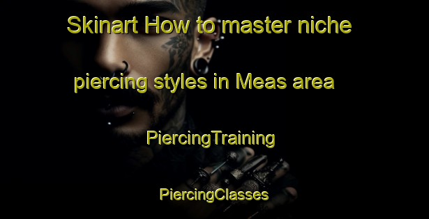 Skinart How to master niche piercing styles in Meas area | #PiercingTraining #PiercingClasses #SkinartTraining-Norway