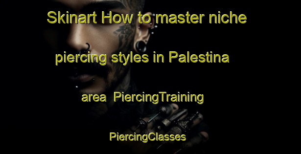 Skinart How to master niche piercing styles in Palestina area | PiercingTraining | PiercingClasses | SkinartTraining-Norway