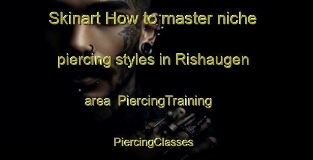 Skinart How to master niche piercing styles in Rishaugen area | PiercingTraining | PiercingClasses | SkinartTraining-Norway