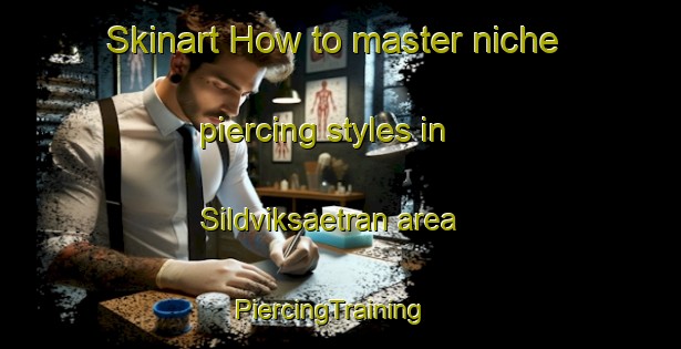 Skinart How to master niche piercing styles in Sildviksaetran area | PiercingTraining | PiercingClasses | SkinartTraining-Norway