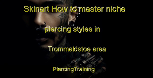Skinart How to master niche piercing styles in Trommaldstoe area | PiercingTraining | PiercingClasses | SkinartTraining-Norway