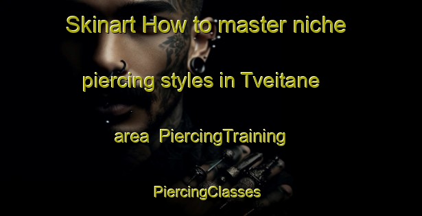 Skinart How to master niche piercing styles in Tveitane area | PiercingTraining | PiercingClasses | SkinartTraining-Norway