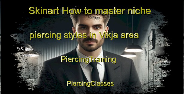 Skinart How to master niche piercing styles in Vikja area | PiercingTraining | PiercingClasses | SkinartTraining-Norway