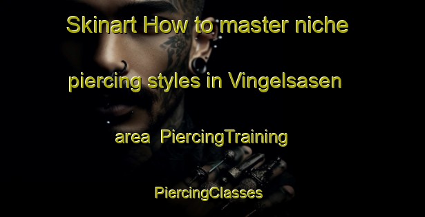 Skinart How to master niche piercing styles in Vingelsasen area | PiercingTraining | PiercingClasses | SkinartTraining-Norway