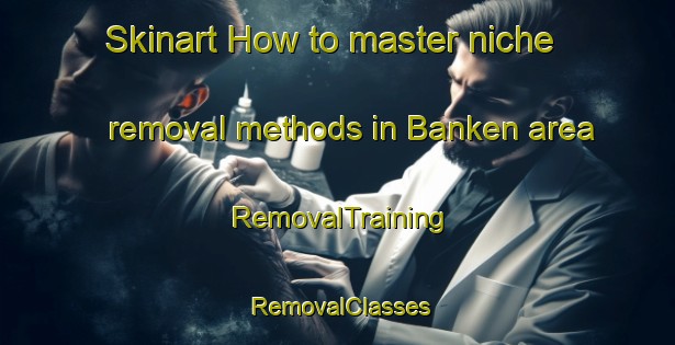 Skinart How to master niche removal methods in Banken area | RemovalTraining | RemovalClasses | SkinartTraining-Norway