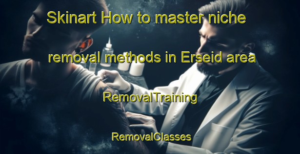 Skinart How to master niche removal methods in Erseid area | RemovalTraining | RemovalClasses | SkinartTraining-Norway