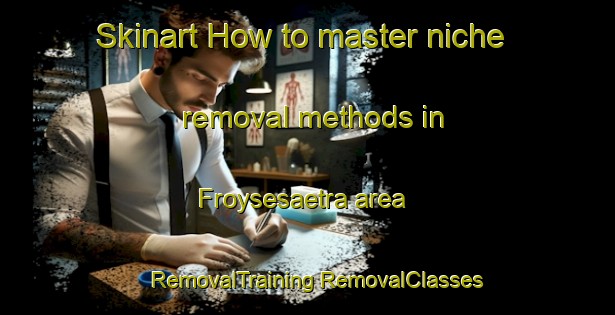 Skinart How to master niche removal methods in Froysesaetra area | #RemovalTraining #RemovalClasses #SkinartTraining-Norway