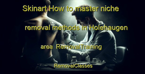 Skinart How to master niche removal methods in Holehaugen area | RemovalTraining | RemovalClasses | SkinartTraining-Norway