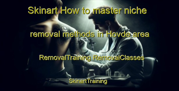 Skinart How to master niche removal methods in Hovde area | #RemovalTraining #RemovalClasses #SkinartTraining-Norway