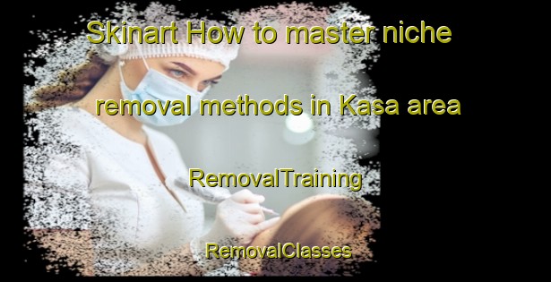 Skinart How to master niche removal methods in Kasa area | RemovalTraining | RemovalClasses | SkinartTraining-Norway