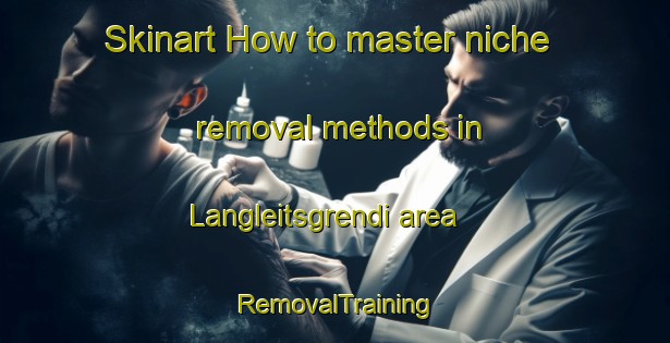 Skinart How to master niche removal methods in Langleitsgrendi area | RemovalTraining | RemovalClasses | SkinartTraining-Norway