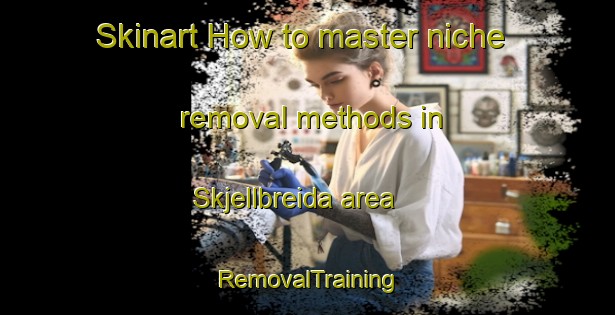 Skinart How to master niche removal methods in Skjellbreida area | RemovalTraining | RemovalClasses | SkinartTraining-Norway