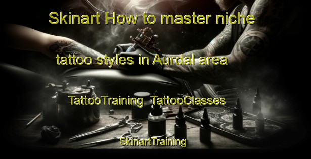 Skinart How to master niche tattoo styles in Aurdal area | TattooTraining | TattooClasses | SkinartTraining-Norway