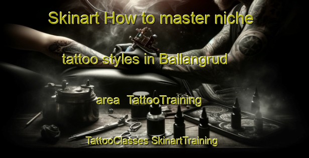 Skinart How to master niche tattoo styles in Ballangrud area | #TattooTraining #TattooClasses #SkinartTraining-Norway