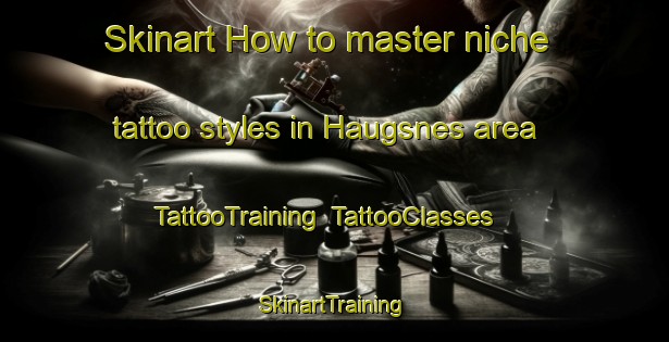Skinart How to master niche tattoo styles in Haugsnes area | TattooTraining | TattooClasses | SkinartTraining-Norway
