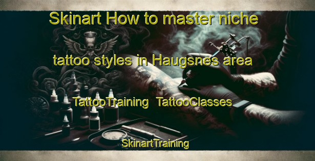 Skinart How to master niche tattoo styles in Haugsnes area | TattooTraining | TattooClasses | SkinartTraining-Norway