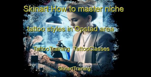 Skinart How to master niche tattoo styles in Opstad area | TattooTraining | TattooClasses | SkinartTraining-Norway