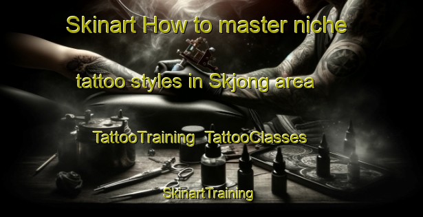 Skinart How to master niche tattoo styles in Skjong area | TattooTraining | TattooClasses | SkinartTraining-Norway