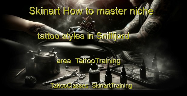 Skinart How to master niche tattoo styles in Snillfjord area | TattooTraining | TattooClasses | SkinartTraining-Norway