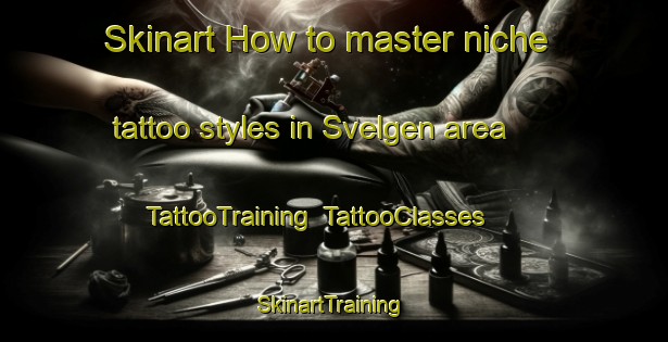 Skinart How to master niche tattoo styles in Svelgen area | TattooTraining | TattooClasses | SkinartTraining-Norway