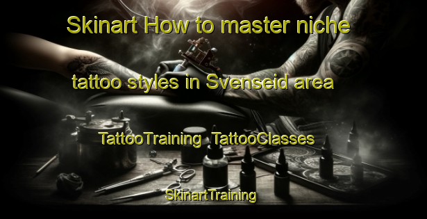 Skinart How to master niche tattoo styles in Svenseid area | TattooTraining | TattooClasses | SkinartTraining-Norway